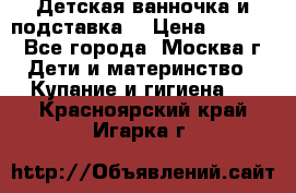 Детская ванночка и подставка  › Цена ­ 3 500 - Все города, Москва г. Дети и материнство » Купание и гигиена   . Красноярский край,Игарка г.